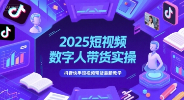 2025短视频数字人带货实操,抖音快手短视频带货最新教学-风淘社