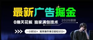 最新广告掘金,0撸天花板,不养机,独家满包技术 一小时50+,矩阵操作单日轻松5张【揭秘】-风淘社