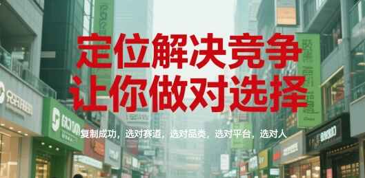 定位解决竞争,让你做对选择,复制成功,选对赛道,选对品类,选对平台,选对人-风淘社
