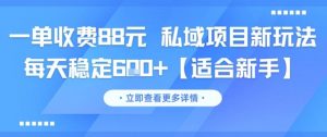 一单收费88元 私域项目新玩法 每天稳定6张+【适合新手】-风淘社