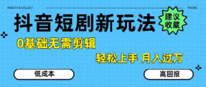 抖音短剧拉新新玩法,0基础无需剪辑,简单上手,轻松月入过W-风淘社