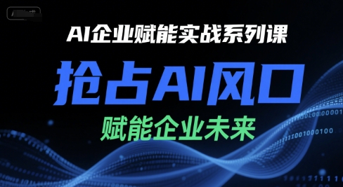 AI企业赋能实战系列课,抢占AI风口,赋能企业未来-风淘社