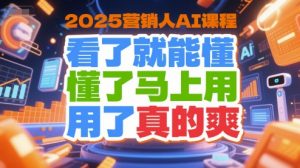 2025营销人AI课程，看了就能懂，懂了马上用，用了真的爽-风淘社
