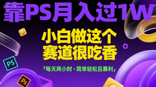靠PS月入过1W，小白做这个赛道很吃香，每天两小时，简单轻松且暴利【揭秘】-风淘社