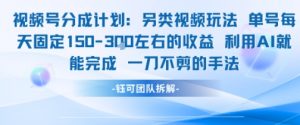 视频号分成另类视频玩法单号每天固定150左右的收益利用AI就能完成一刀不剪的手法-风淘社