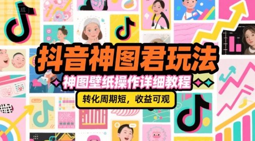 抖音神图君玩法,神图壁纸操作详细教程,转化周期短,收益可观-风淘社