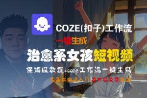 COZE(扣子)工作流一键生成治愈系女孩短视频,保姆级教程,零基础快速入门-风淘社