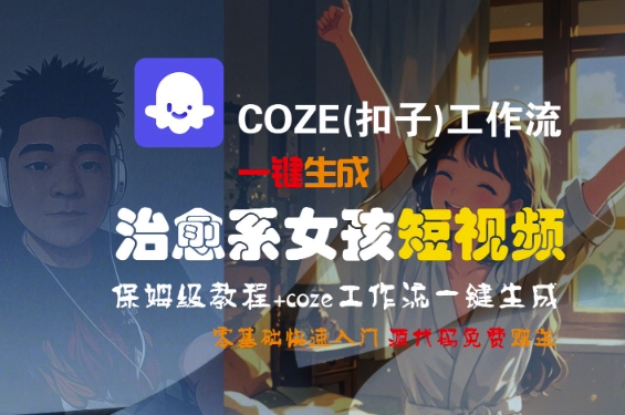 COZE(扣子)工作流一键生成治愈系女孩短视频,保姆级教程,零基础快速入门-风淘社