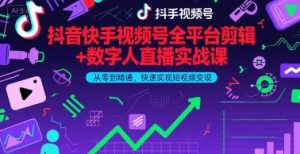 抖音快手视频号全平台剪辑+数字人直播实战课，从零到精通，快速实现短视频变现(更新7月)​-风淘社