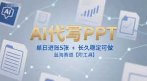 AI代写PPT,单日进账5张+,长久稳定可做,蓝海赛道【附工具】-风淘社