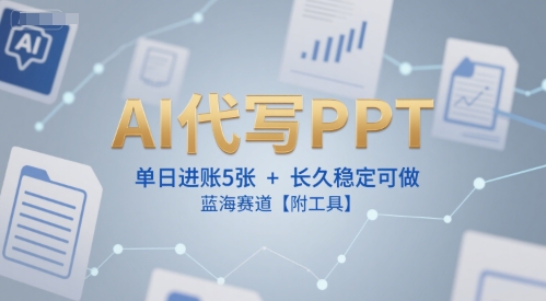 AI代写PPT,单日进账5张+,长久稳定可做,蓝海赛道【附工具】-风淘社