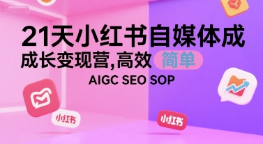 21天小红书自媒体成长变现营,高效 简单 AIGC SEO SOP-风淘社