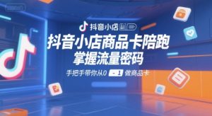 抖音小店商品卡陪跑,掌握流量密码,手把手带你从0-1做商品卡-风淘社