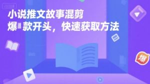 小说推文故事混剪爆款开头，快速获取方法-风淘社
