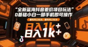 全新蓝海抖音差价项目玩法，0基础小白一部手机即可操作，暴利风口玩法，日入1k+【揭秘】-风淘社