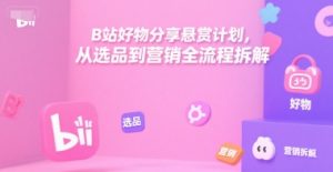 B站好物分享悬赏计划,从选品到营销全流程拆解-风淘社