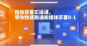 投放获客实操课,带你快速跑通新媒体买客0-1-风淘社