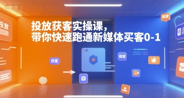 投放获客实操课,带你快速跑通新媒体买客0-1-风淘社
