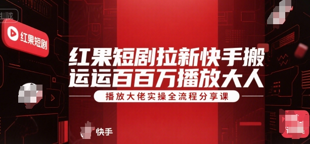 红果短剧拉新快手搬运百万播放大佬实操全流程分享课-风淘社