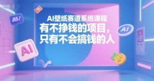 AI壁纸赛道系统课程,有不挣钱的项目,只有不会搞钱的人-风淘社