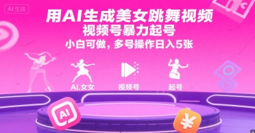 用AI生成美女跳舞视频,视频号暴力起号,小白可做,多号操作日入5张-风淘社