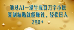 通过AI一键生成百万字小说复制粘贴就能挣钱，轻松日入2张+【揭秘】-风淘社