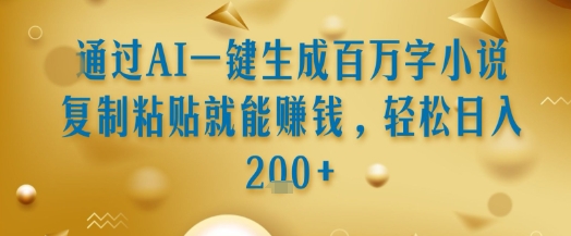 通过AI一键生成百万字小说复制粘贴就能挣钱,轻松日入2张+【揭秘】-风淘社