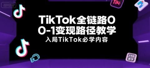 TikTok全链路0-1变现路径教学,入局TikTok必学内容-风淘社