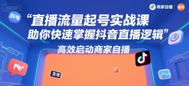 直播流量起号实战课,助你快速掌握抖音直播逻辑,高效启动商家自播-风淘社
