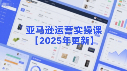 亚马逊运营实操课【2025年更新】主要内容包括亚马逊选品策略解析，选品重点方法、新品口诀必学等-风淘社