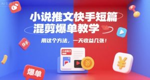 小说推文快手短篇混剪爆单教学,用这个方法,一天收益几张-风淘社