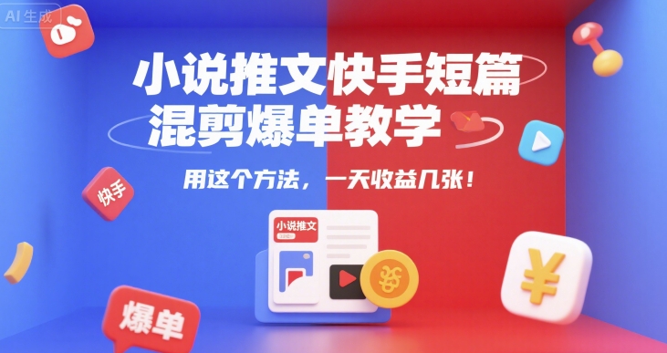 小说推文快手短篇混剪爆单教学,用这个方法,一天收益几张-风淘社