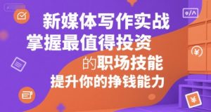 新媒体写作实战，学握最值得投资的职场技能，提升你的挣钱能力-风淘社