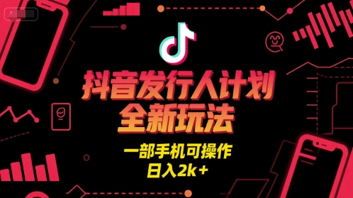 抖音发行人计划全新玩法，一部手机可操作，日入2k+【揭秘】-风淘社