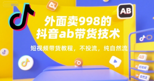 外面卖998的抖音ab带货技术,短视频带货教程,不投流,纯自然流-风淘社