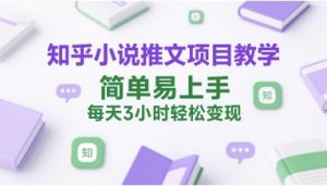 知乎小说推文项目教学,简单易上手,每天3小时轻松变现-风淘社