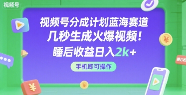 视频号分成计划蓝海赛道，几秒生成火爆视频，睡后收益日入2k+，手机即可操作【揭秘】-风淘社