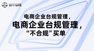 电商企业台规管理，别让你的公司为“不合规”买单-风淘社