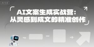 AI文案生成实战营:从灵感到成文的精准创作-风淘社