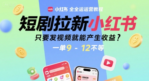 短剧拉新小红书全运营教程,只要发视频就能产生收益,一单9-12不等-风淘社