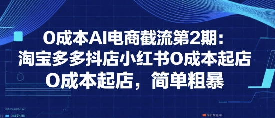 0成本AI电商截流第2期：淘宝多多抖店小红书0成本起店，简单粗暴-风淘社
