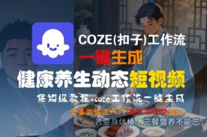 COZE(扣子)工作流一键生成健康养生动态短视频,保姆级教程,零基础快速入门-风淘社