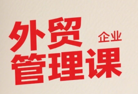 中小外贸企业管理课,系统性强,直击痛点,助企业全面提升管理智慧-风淘社