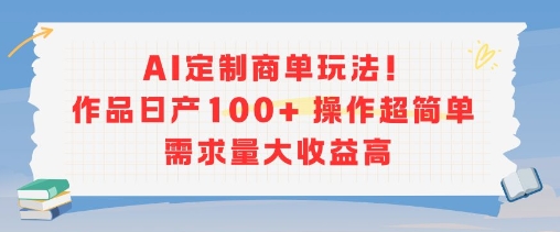 AI定制商单玩法,作品日产100+操作超简单,需求量大收益高-风淘社