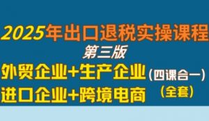 2025年出口退税实操课程,外贸企业+生产企业+进口企业+跨境电商-风淘社