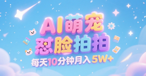 AI萌宠怼脸拍，萌宠赛道，精准高客单，每天十分钟，创作者分成，月入5W+-风淘社