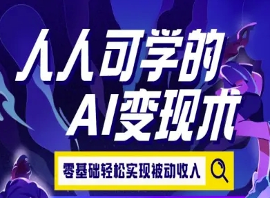 人人可学的AI变现术，零基础轻松实现被动收入-风淘社