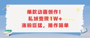 爆款动画创作!私域变现1W+涨粉巨猛,操作简单-风淘社