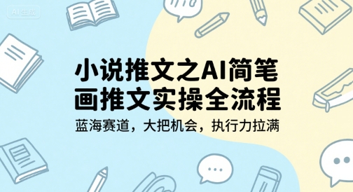 小说推文之AI简笔画推文实操全流程，蓝海赛道，大把机会，执行力拉满-风淘社