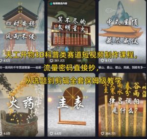 天工开物3D科普类赛道短视频制作课程,流量密码直接抄,从选题到剪辑全套保姆级教学-风淘社